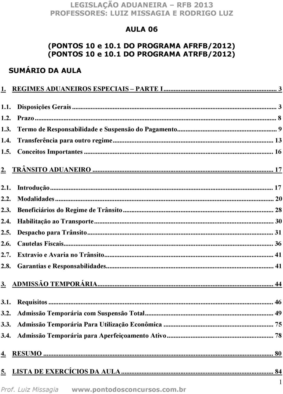 .. 17 2.2. Modalidades... 20 2.3. Beneficiários do Regime de Trânsito... 28 2.4. Habilitação ao Transporte... 30 2.5. Despacho para Trânsito... 31 2.6. Cautelas Fiscais... 36 2.7. Extravio e Avaria no Trânsito.