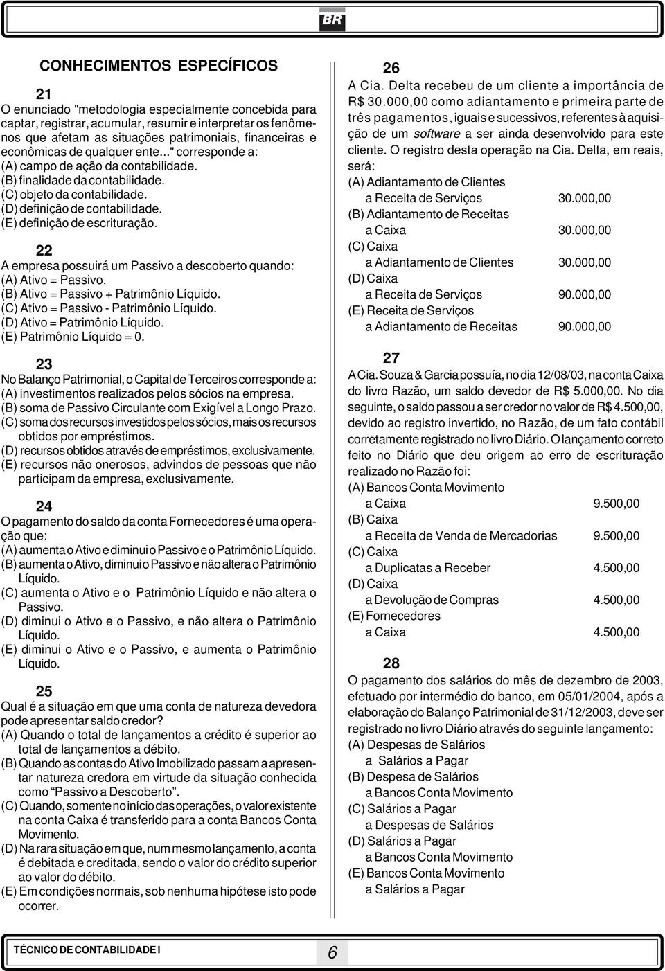 (E) definição de escrituração. 22 A empresa possuirá um Passivo a descoberto quando: (A) Ativo = Passivo. (B) Ativo = Passivo + Patrimônio Líquido. (C) Ativo = Passivo - Patrimônio Líquido.