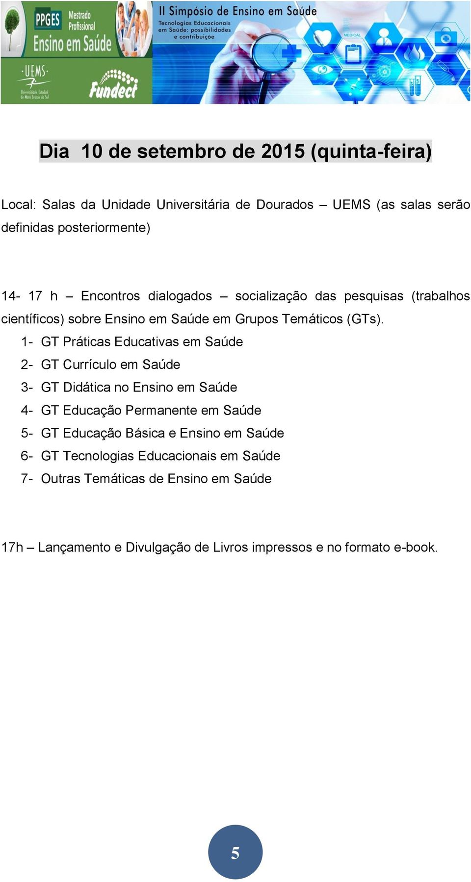 1- GT Práticas Educativas em Saúde 2- GT Currículo em Saúde 3- GT Didática no Ensino em Saúde 4- GT Educação Permanente em Saúde 5- GT Educação