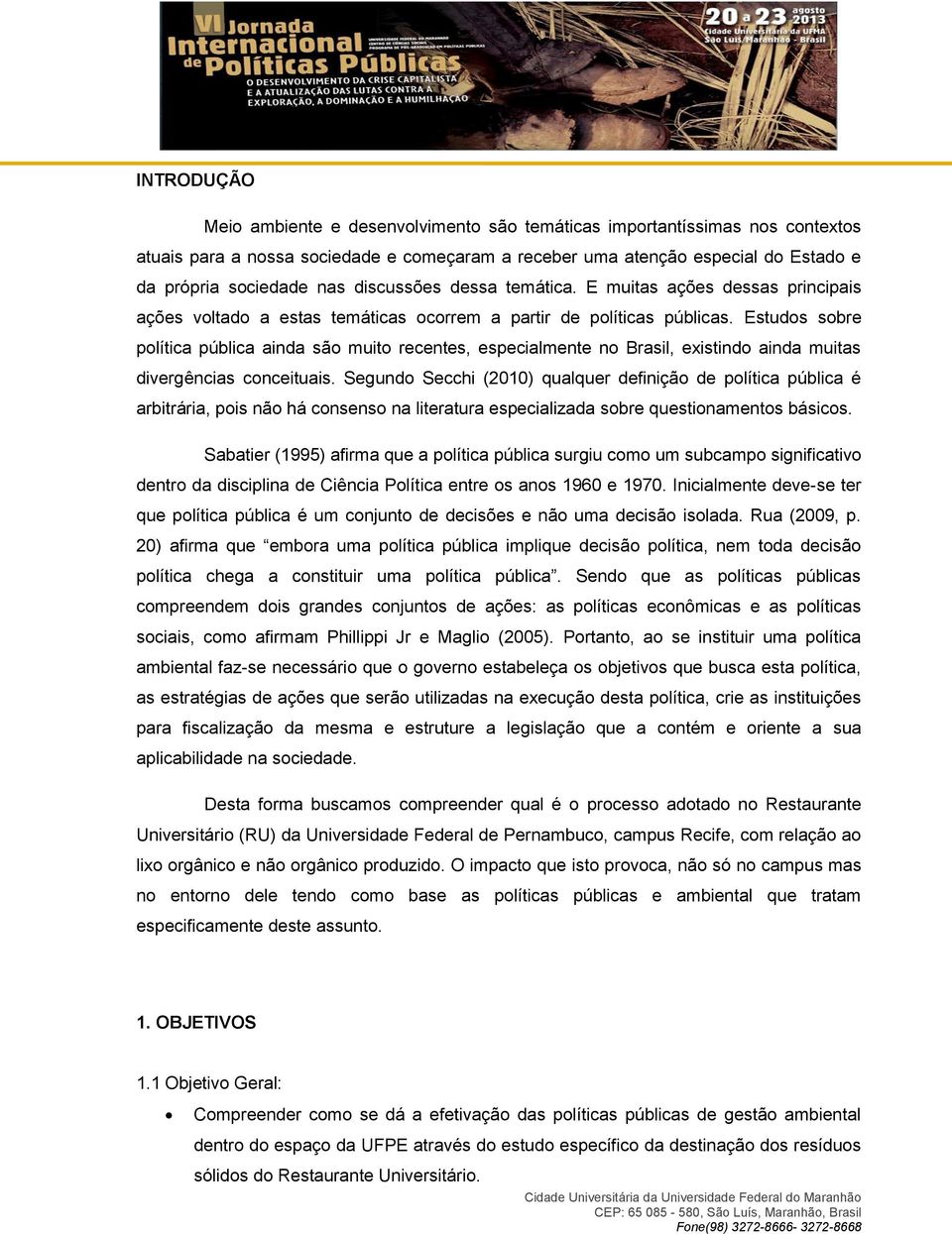 Estudos sobre política pública ainda são muito recentes, especialmente no Brasil, existindo ainda muitas divergências conceituais.