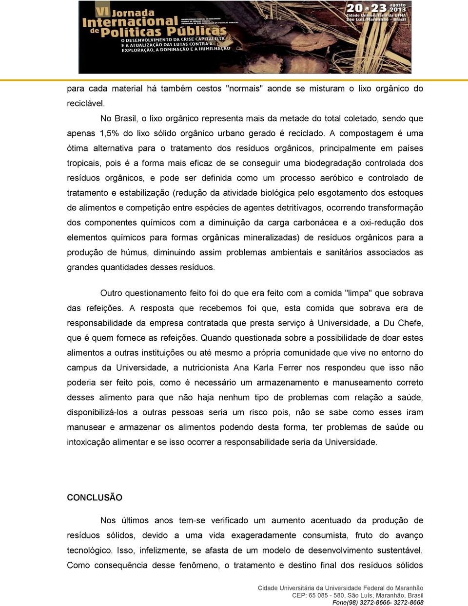 A compostagem é uma ótima alternativa para o tratamento dos resíduos orgânicos, principalmente em países tropicais, pois é a forma mais eficaz de se conseguir uma biodegradação controlada dos