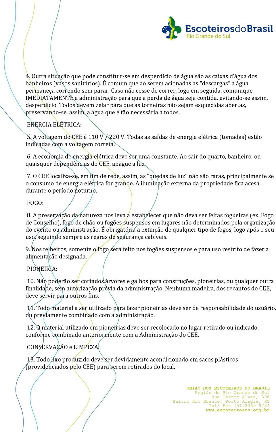 Todos devem zelar para que as torneiras não sejam esquecidas abertas, preservando-se, assim, a água que é tão necessária a todos. ENERGIA ELÉTRICA: 5. A voltagem do CEE é 110 V / 220 V.