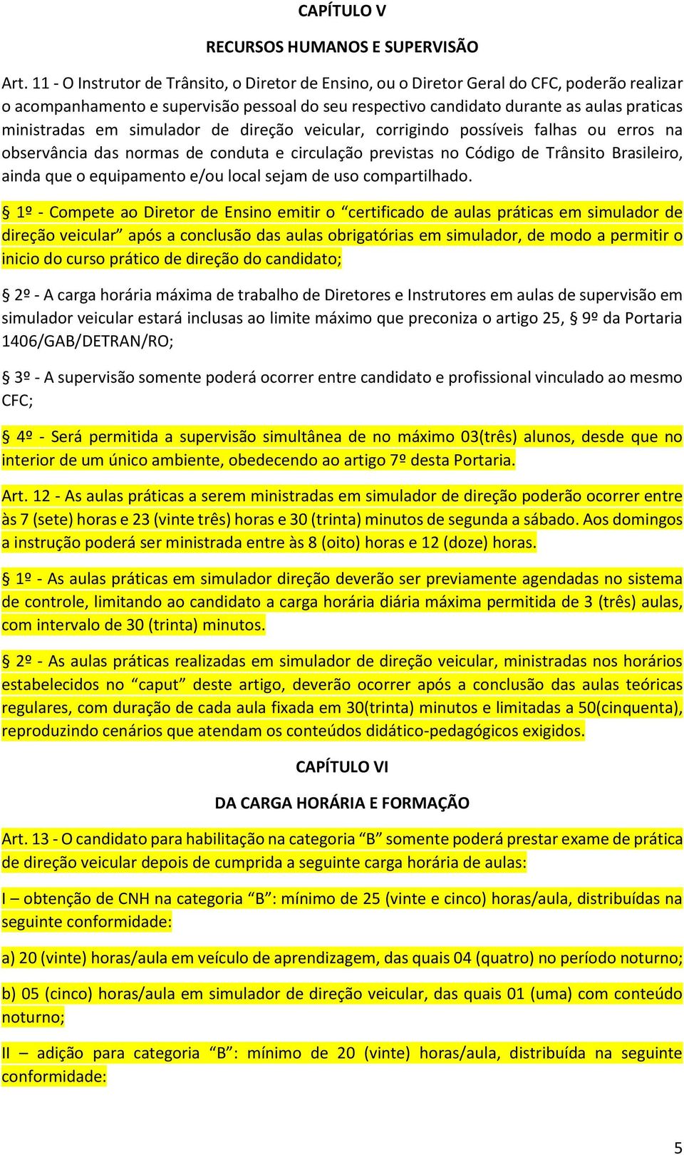 em simulador de direção veicular, corrigindo possíveis falhas ou erros na observância das normas de conduta e circulação previstas no Código de Trânsito Brasileiro, ainda que o equipamento e/ou local