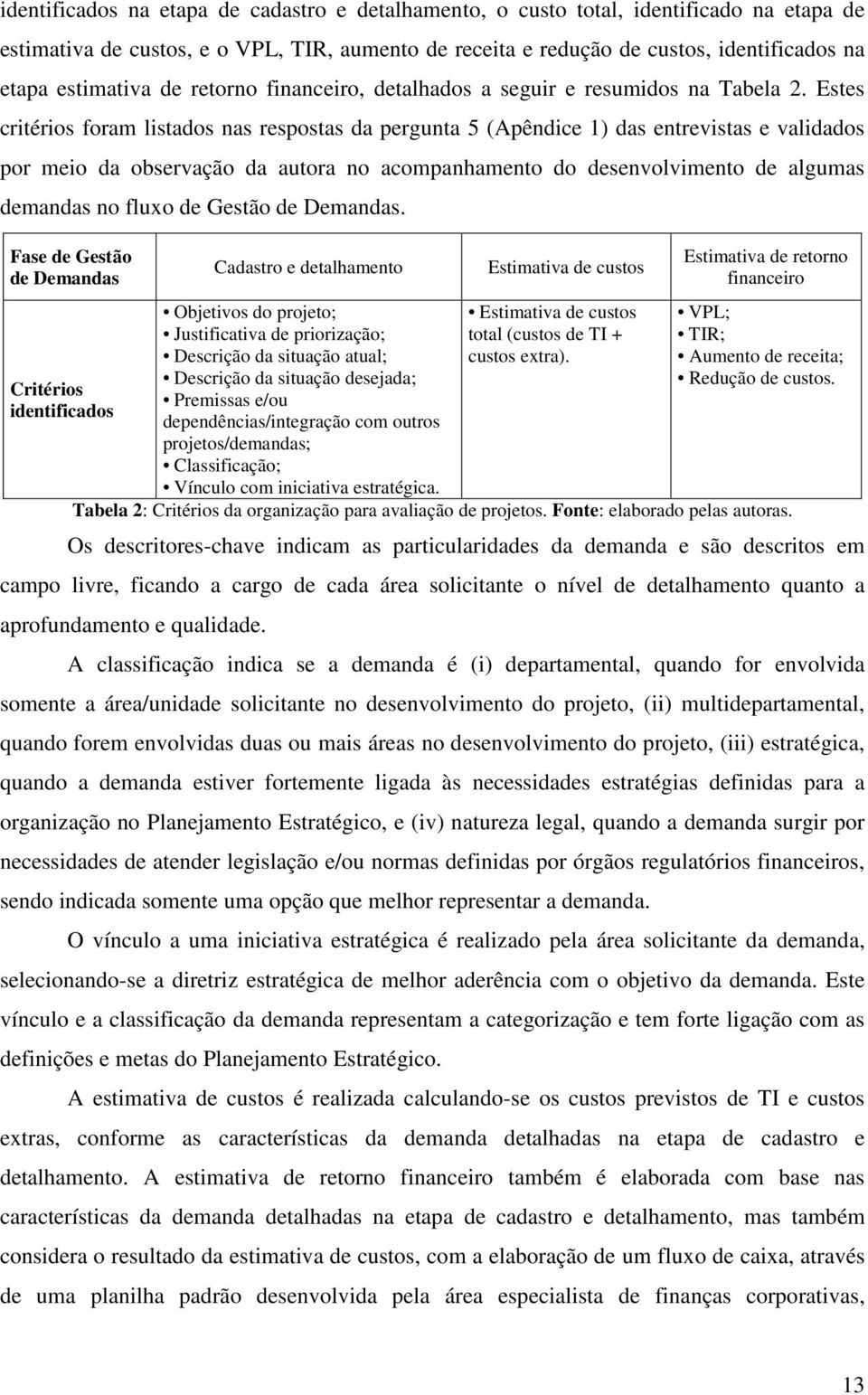 Estes critérios foram listados nas respostas da pergunta 5 (Apêndice 1) das entrevistas e validados por meio da observação da autora no acompanhamento do desenvolvimento de algumas demandas no fluxo