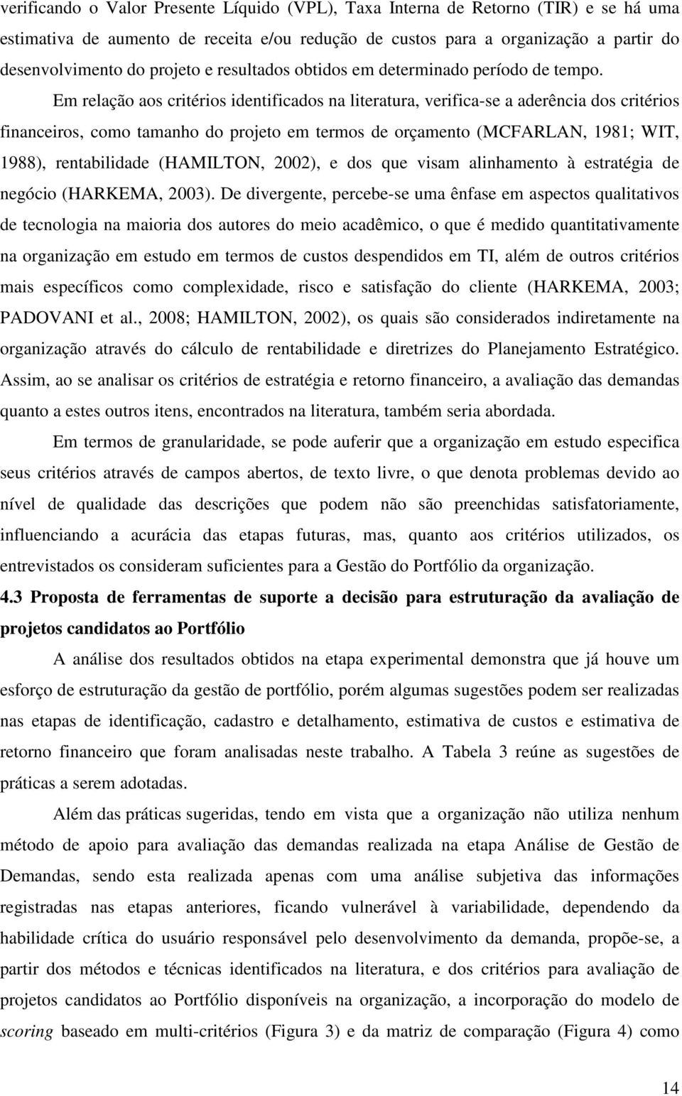 Em relação aos critérios identificados na literatura, verifica-se a aderência dos critérios financeiros, como tamanho do projeto em termos de orçamento (MCFARLAN, 1981; WIT, 1988), rentabilidade