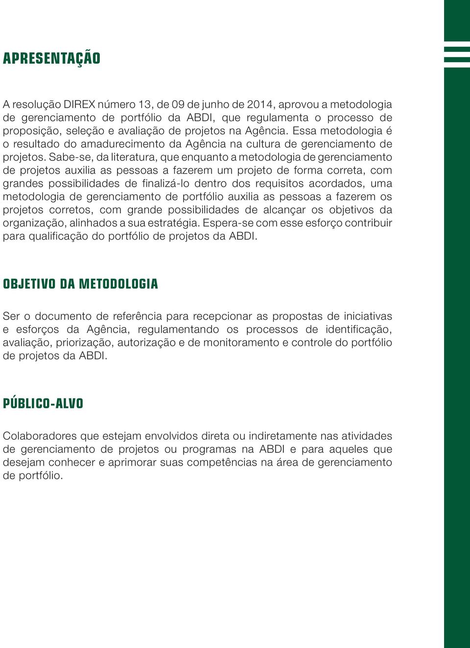 Sabe-se, da literatura, que enquanto a metodologia de gerenciamento de projetos auxilia as pessoas a fazerem um projeto de forma correta, com grandes possibilidades de finalizá-lo dentro dos