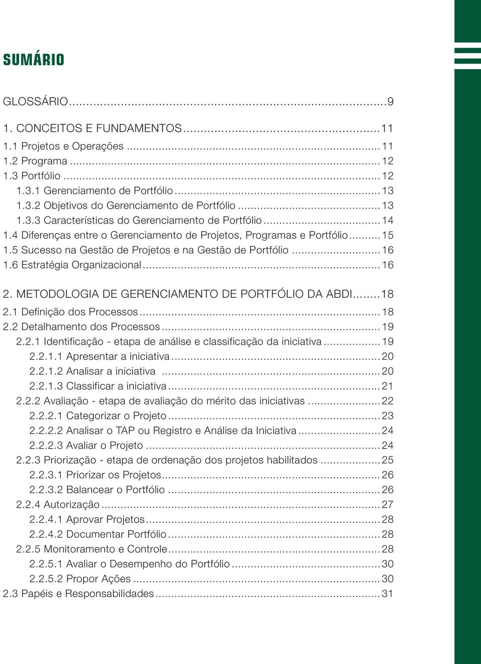 ..16 1.6 Estratégia Organizacional...16 2. METODOLOGIA DE GERENCIAMENTO DE PORTFÓLIO DA ABDI...18 2.1 Definição dos Processos...18 2.2 Detalhamento dos Processos...19 2.2.1 Identificação - etapa de análise e classificação da iniciativa.