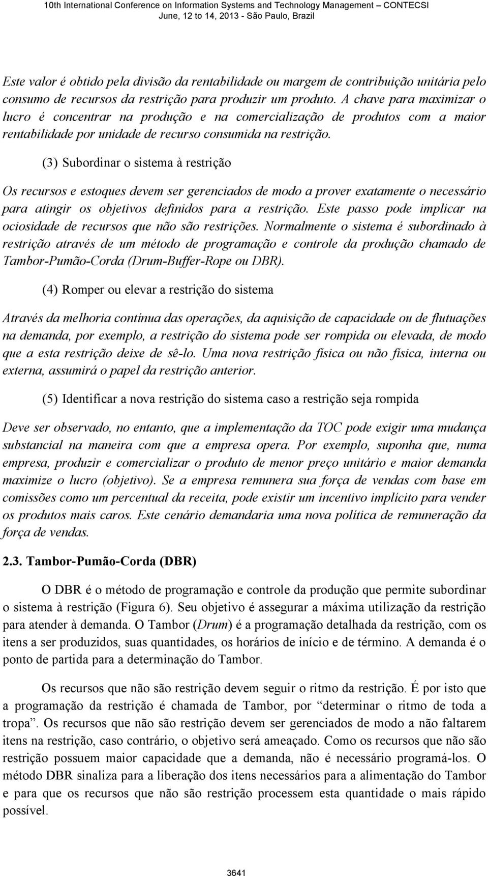 (3) Subordinar o sistema à restrição Os recursos e estoques devem ser gerenciados de modo a prover exatamente o necessário para atingir os objetivos definidos para a restrição.