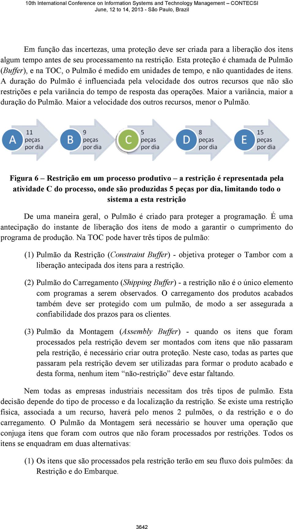 A duração do Pulmão é influenciada pela velocidade dos outros recursos que não são restrições e pela variância do tempo de resposta das operações. Maior a variância, maior a duração do Pulmão.