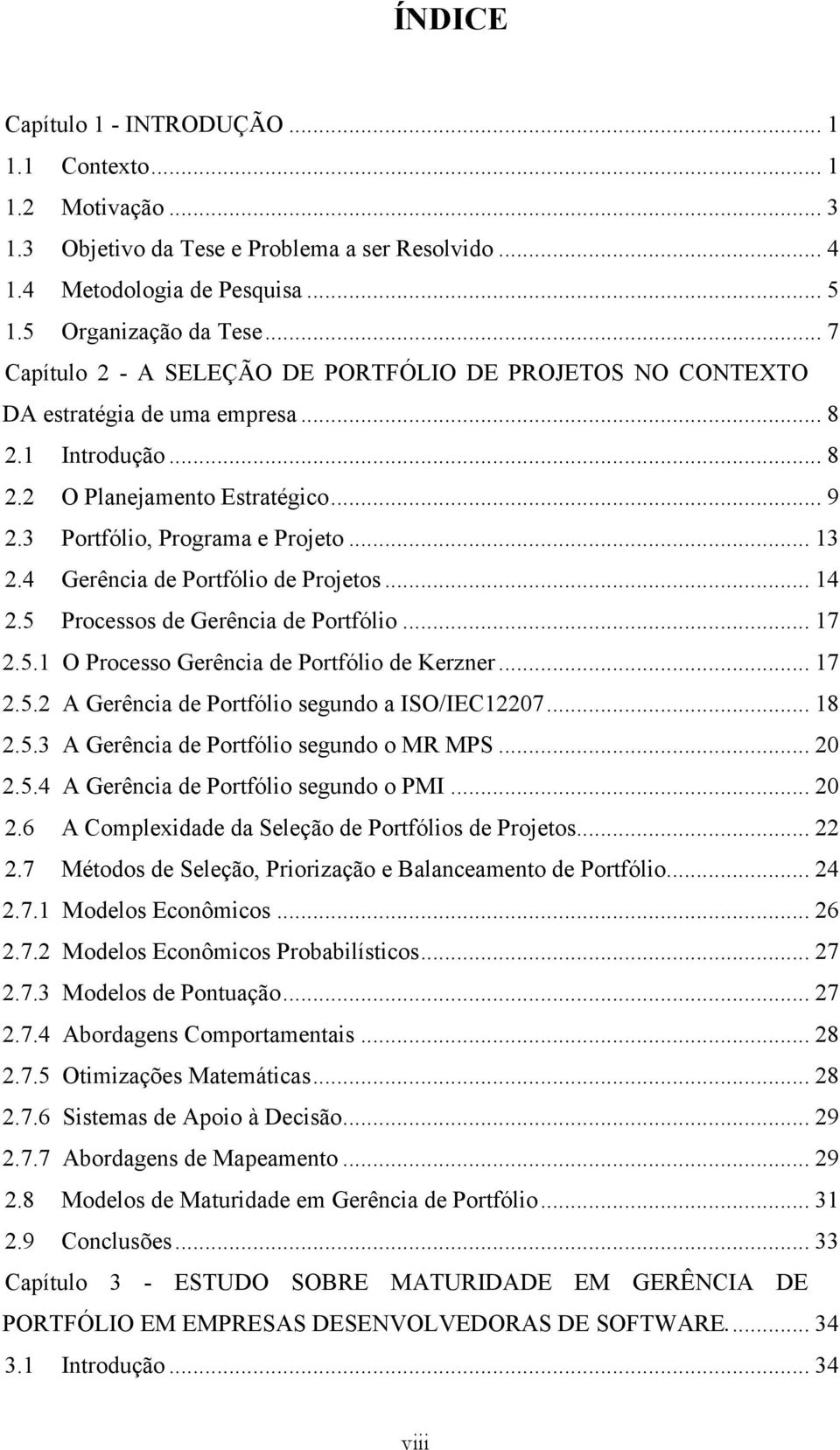 4 Gerência de Portfólio de Projetos... 14 2.5 Processos de Gerência de Portfólio... 17 2.5.1 O Processo Gerência de Portfólio de Kerzner... 17 2.5.2 A Gerência de Portfólio segundo a ISO/IEC12207.