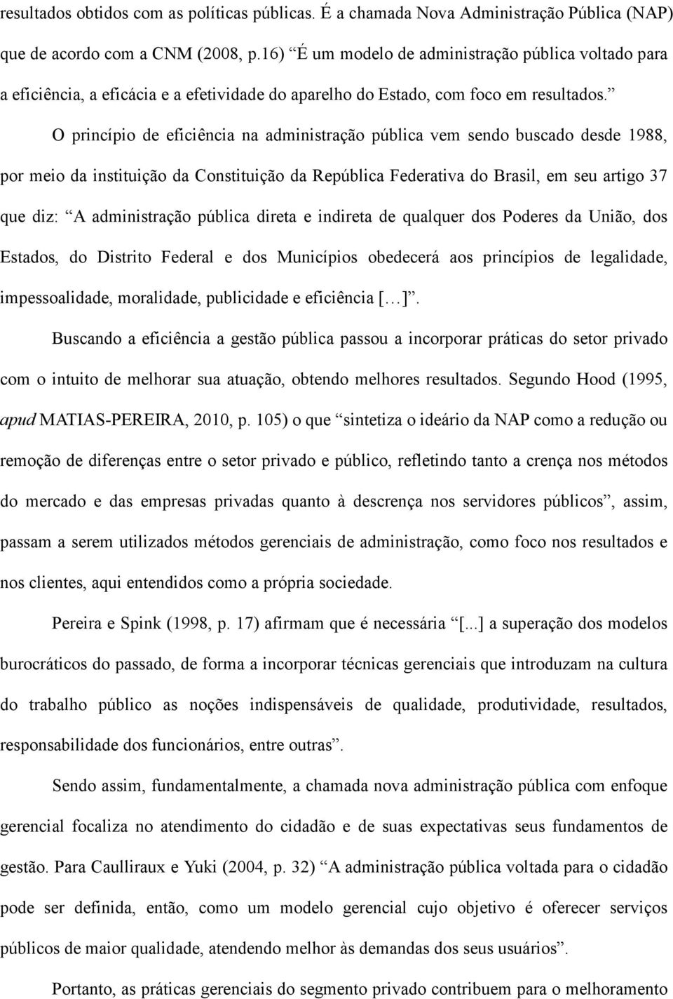 O princípio de eficiência na administração pública vem sendo buscado desde 1988, por meio da instituição da Constituição da República Federativa do Brasil, em seu artigo 37 que diz: A administração