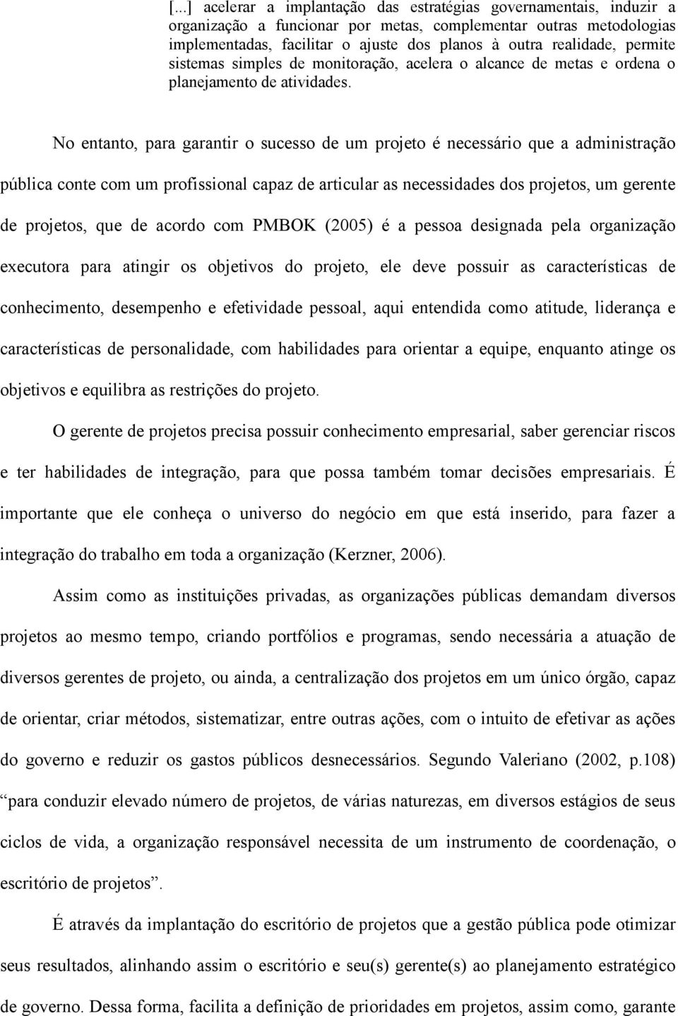 No entanto, para garantir o sucesso de um projeto é necessário que a administração pública conte com um profissional capaz de articular as necessidades dos projetos, um gerente de projetos, que de