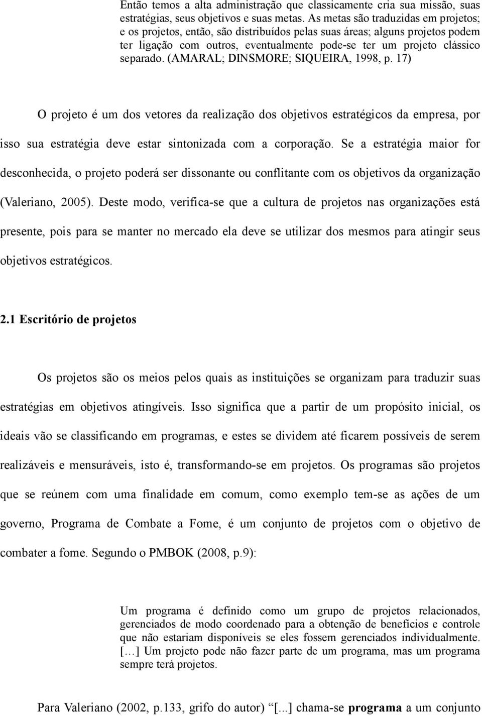 (AMARAL; DINSMORE; SIQUEIRA, 1998, p. 17) O projeto é um dos vetores da realização dos objetivos estratégicos da empresa, por isso sua estratégia deve estar sintonizada com a corporação.