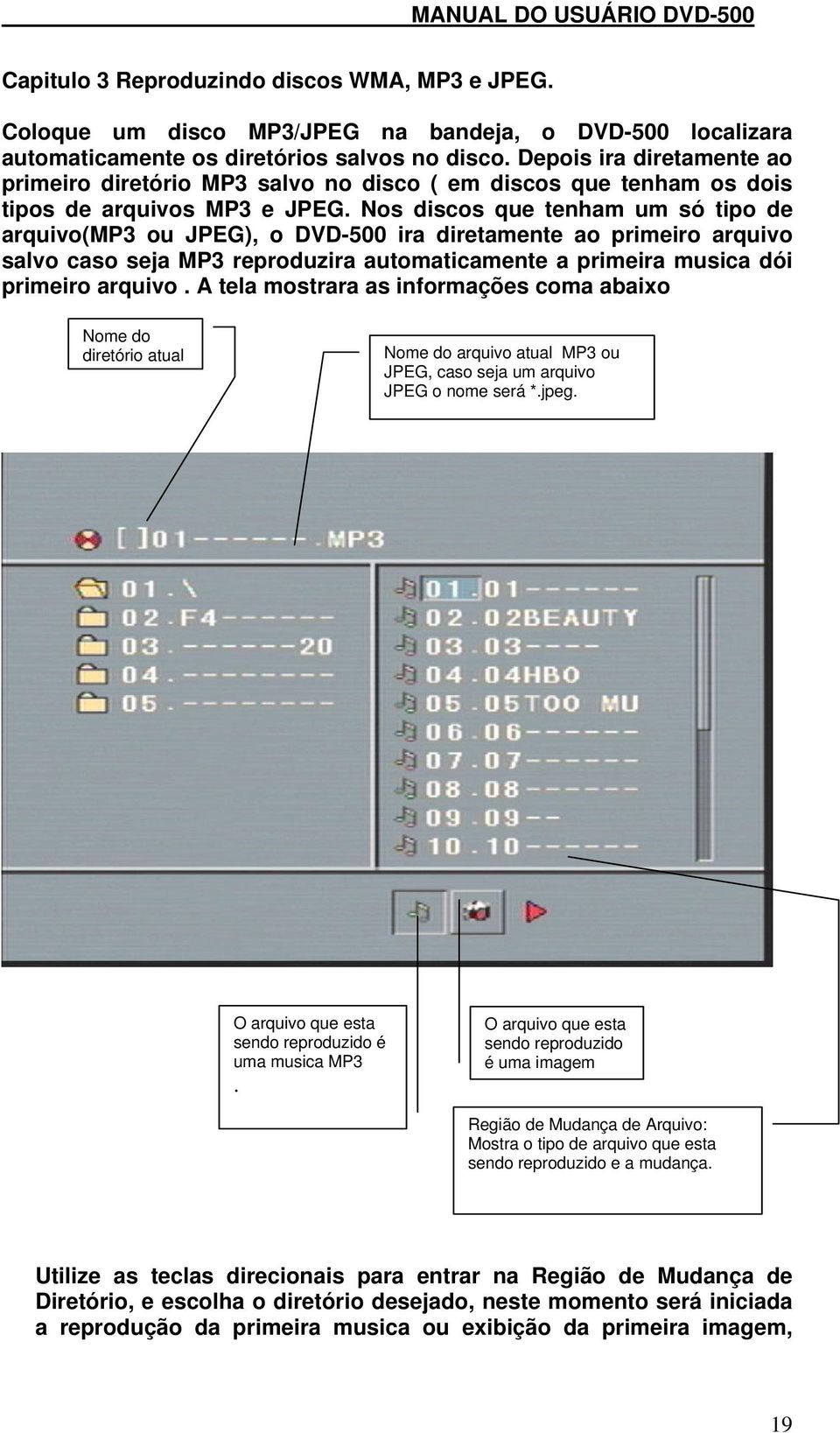 Nos discos que tenham um só tipo de arquivo(mp3 ou JPEG), o DVD-500 ira diretamente ao primeiro arquivo salvo caso seja MP3 reproduzira automaticamente a primeira musica dói primeiro arquivo.
