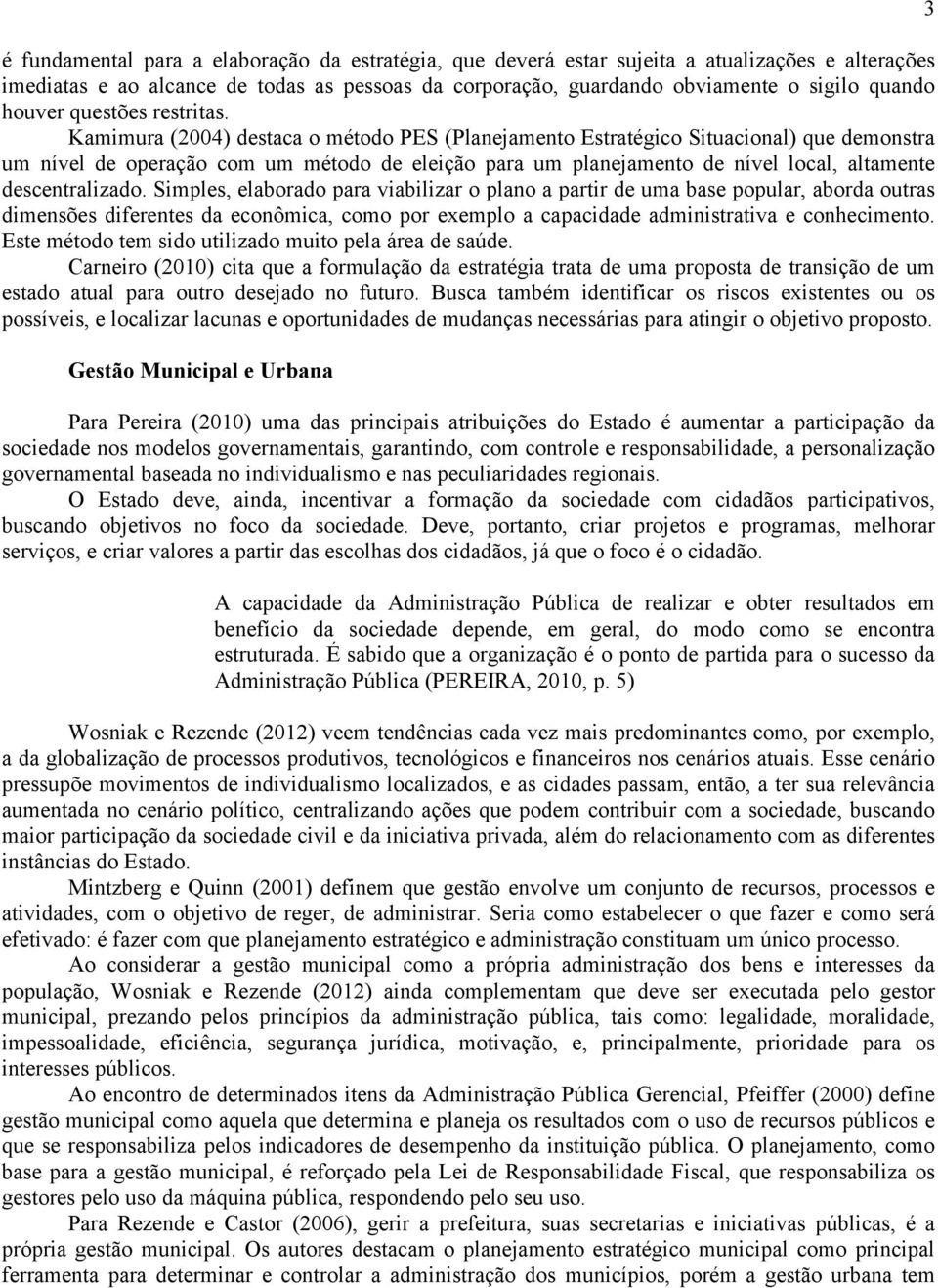 Kamimura (2004) destaca o método PES (Planejamento Estratégico Situacional) que demonstra um nível de operação com um método de eleição para um planejamento de nível local, altamente descentralizado.