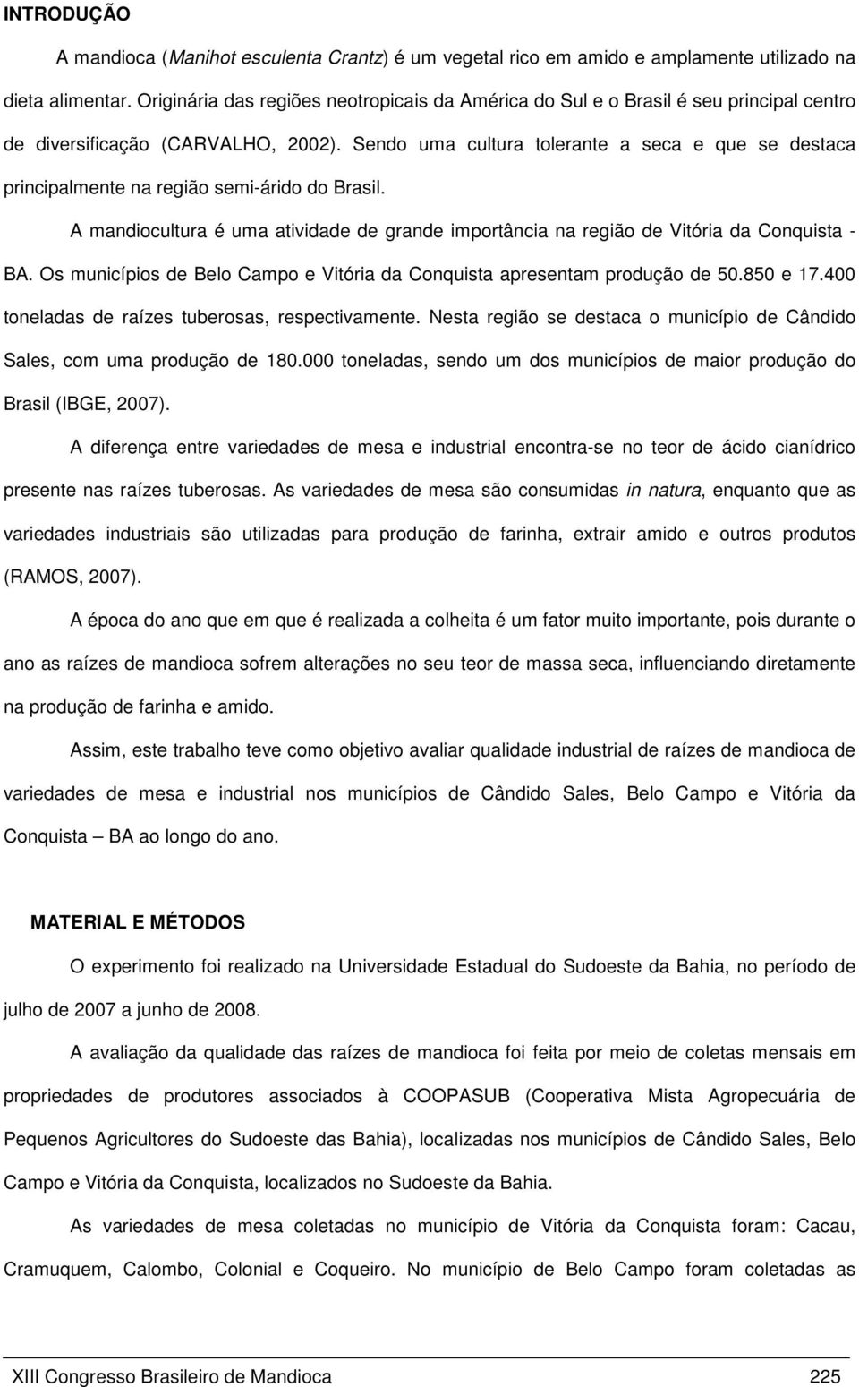 Sendo uma cultura tolerante a seca e que se destaca principalmente na região semi-árido do Brasil. A mandiocultura é uma atividade de grande importância na região de Vitória da Conquista - BA.