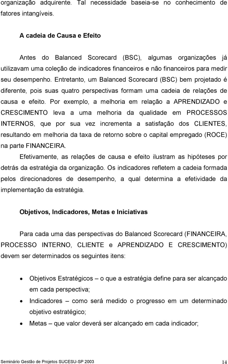 Entretanto, um Balanced Scorecard (BSC) bem projetado é diferente, pois suas quatro perspectivas formam uma cadeia de relações de causa e efeito.