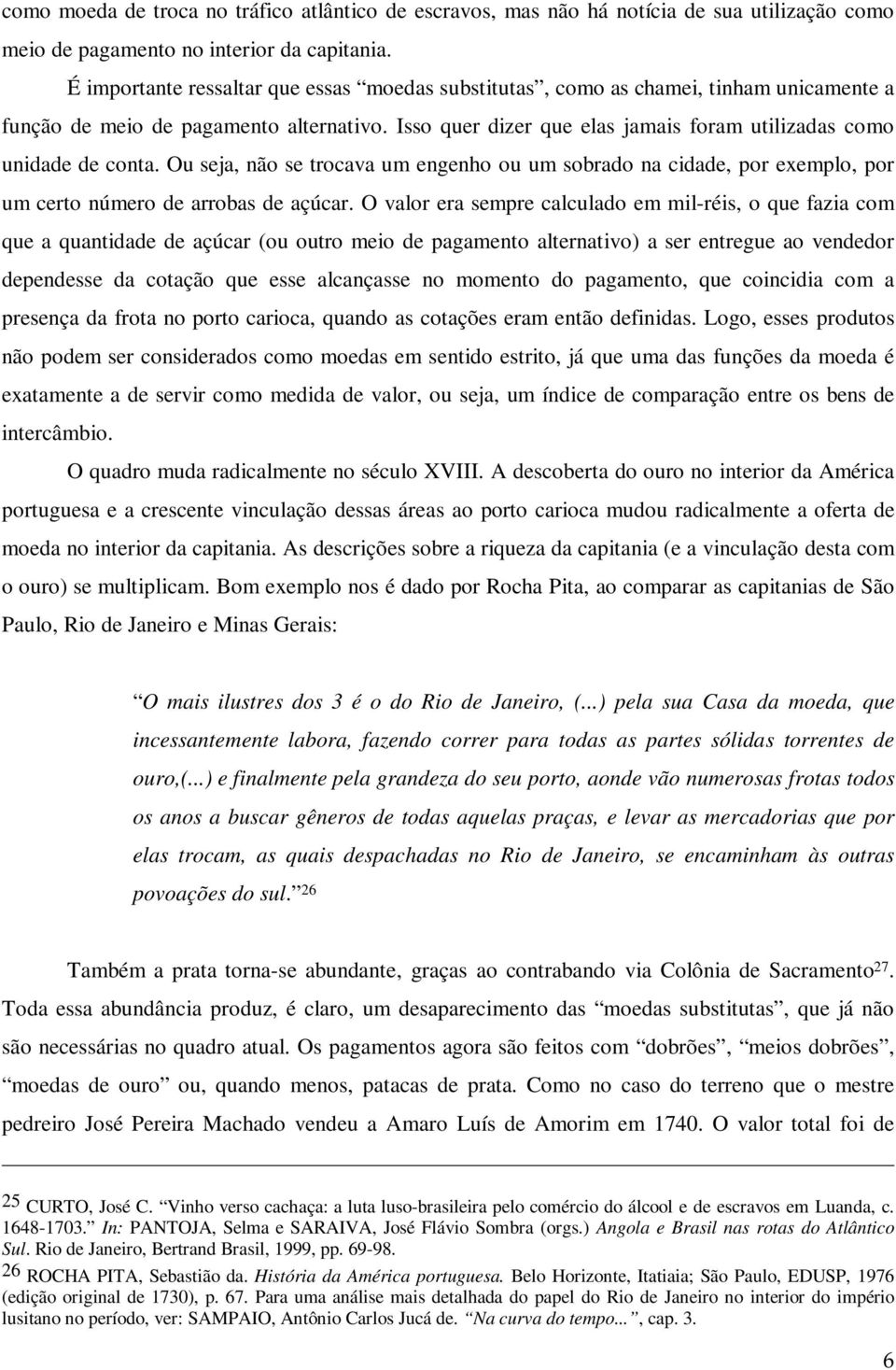 Isso quer dizer que elas jamais foram utilizadas como unidade de conta. Ou seja, não se trocava um engenho ou um sobrado na cidade, por exemplo, por um certo número de arrobas de açúcar.