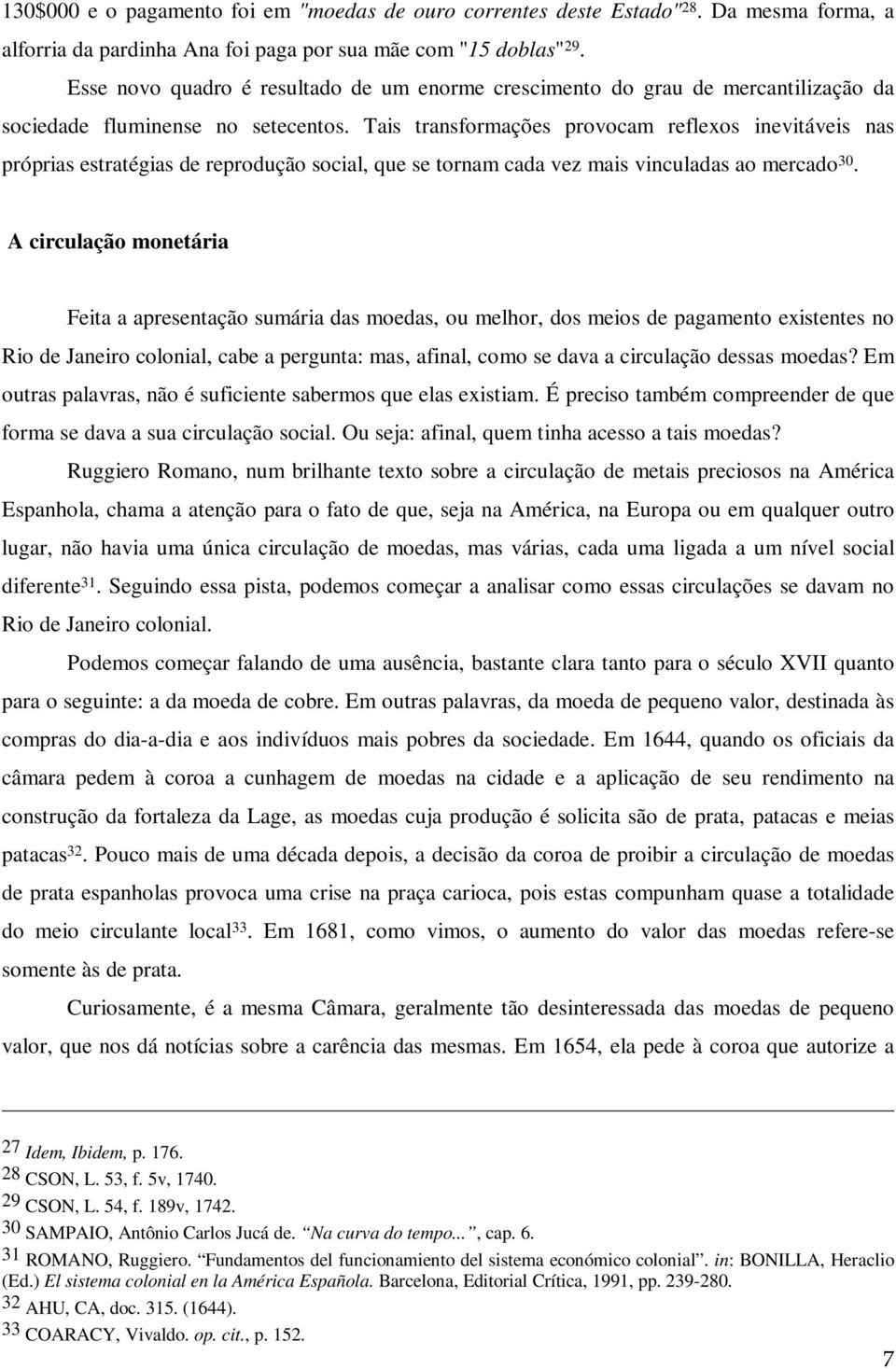 Tais transformações provocam reflexos inevitáveis nas próprias estratégias de reprodução social, que se tornam cada vez mais vinculadas ao mercado 30.