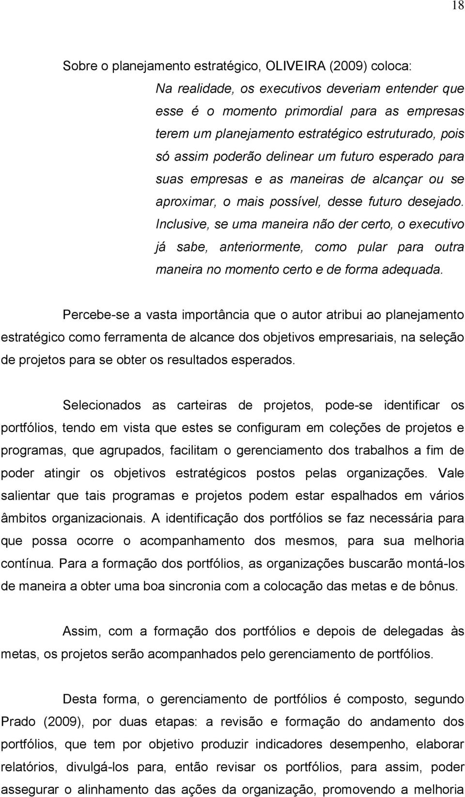 Inclusive, se uma maneira não der certo, o executivo já sabe, anteriormente, como pular para outra maneira no momento certo e de forma adequada.