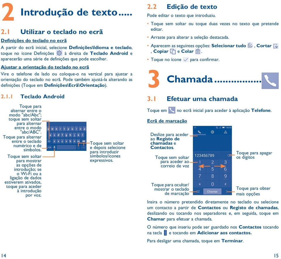 série de definições que pode escolher. Ajustar a orientação do teclado no ecrã Vire o telefone de lado ou coloque-o na vertical para ajustar a orientação do teclado no ecrã.