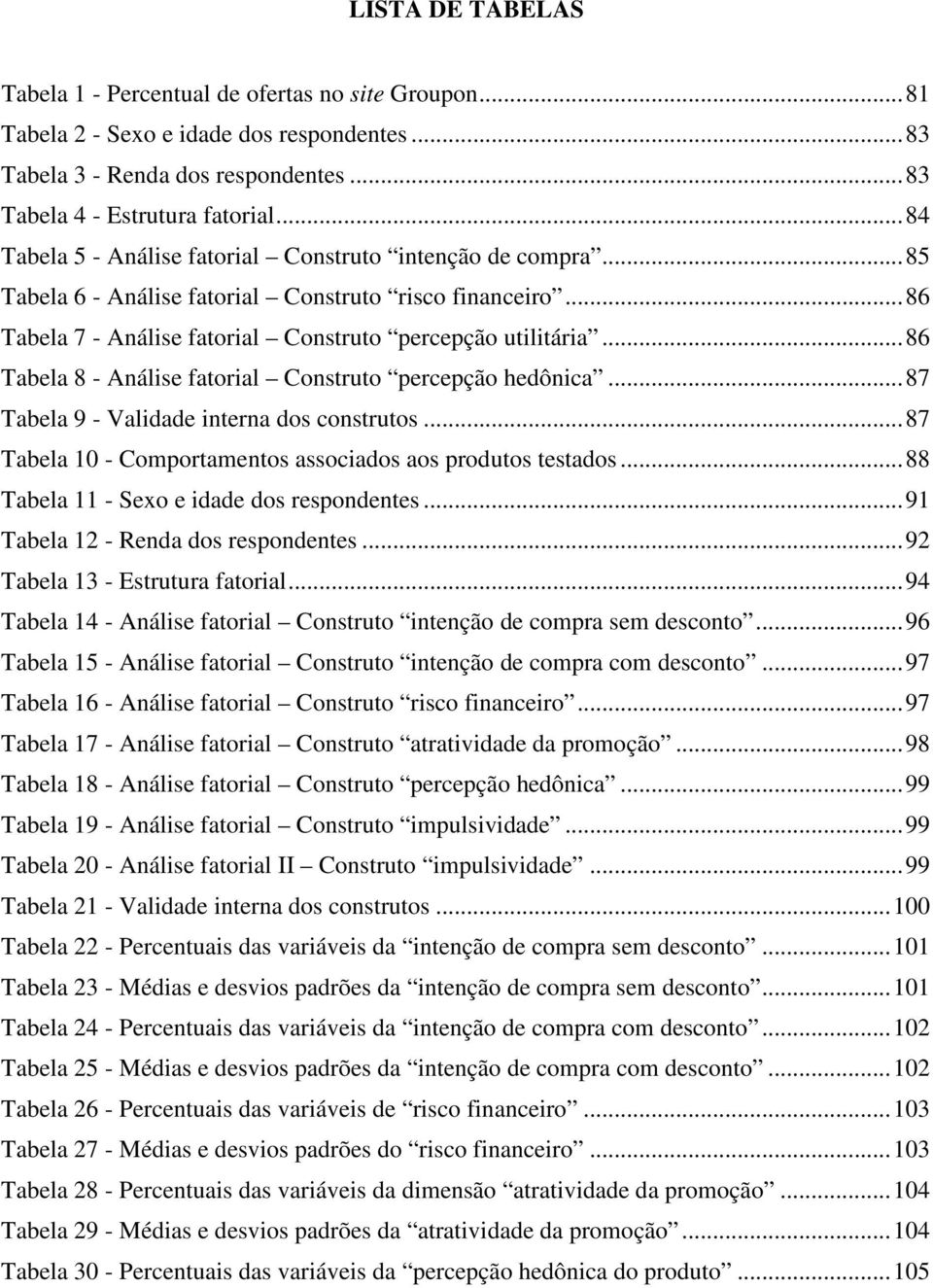 .. 86 Tabela 8 - Análise fatorial Construto percepção hedônica... 87 Tabela 9 - Validade interna dos construtos... 87 Tabela 10 - Comportamentos associados aos produtos testados.