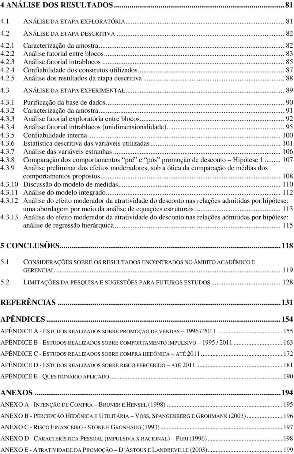 .. 91 4.3.3 Análise fatorial exploratória entre blocos... 92 4.3.4 Análise fatorial intrablocos (unidimensionalidade)... 95 4.3.5 Confiabilidade interna... 100 4.3.6 Estatística descritiva das variáveis utilizadas.