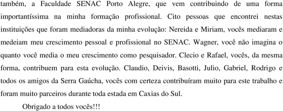 no SENAC. Wagner, você não imagina o quanto você media o meu crescimento como pesquisador. Clecio e Rafael, vocês, da mesma forma, contribuem para esta evolução.