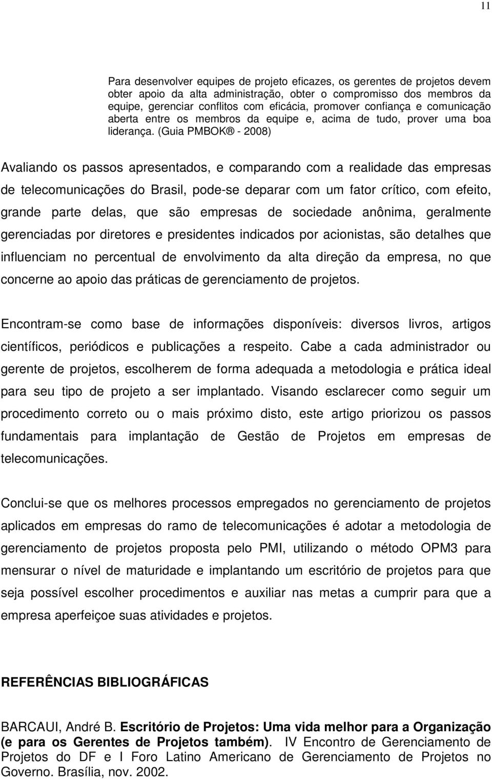 (Guia PMBOK - 2008) Avaliando os passos apresentados, e comparando com a realidade das empresas de telecomunicações do Brasil, pode-se deparar com um fator crítico, com efeito, grande parte delas,