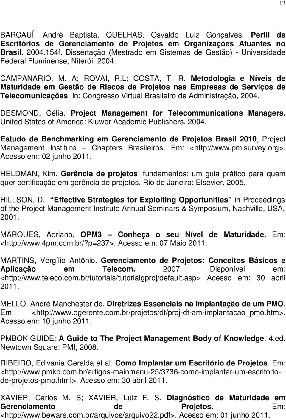 VAI, R.L; COSTA, T. R. Metodologia e Níveis de Maturidade em Gestão de Riscos de Projetos nas Empresas de Serviços de Telecomunicações. In: Congresso Virtual Brasileiro de Administração, 2004.