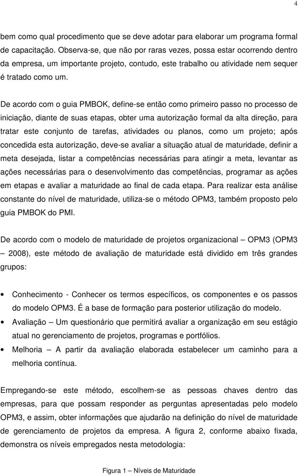 De acordo com o guia PMBOK, define-se então como primeiro passo no processo de iniciação, diante de suas etapas, obter uma autorização formal da alta direção, para tratar este conjunto de tarefas,