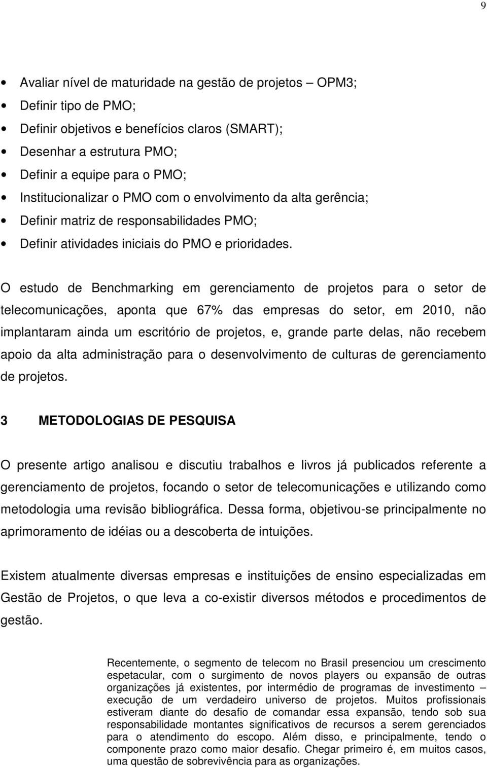 O estudo de Benchmarking em gerenciamento de projetos para o setor de telecomunicações, aponta que 67% das empresas do setor, em 2010, não implantaram ainda um escritório de projetos, e, grande parte