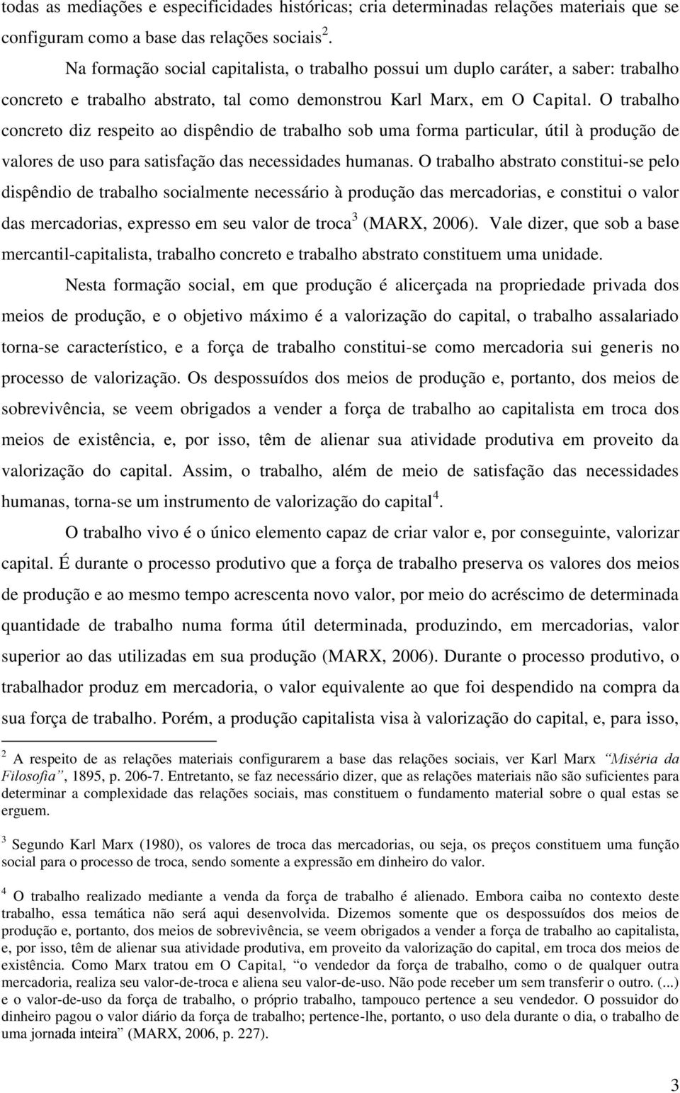 O trabalho concreto diz respeito ao dispêndio de trabalho sob uma forma particular, útil à produção de valores de uso para satisfação das necessidades humanas.