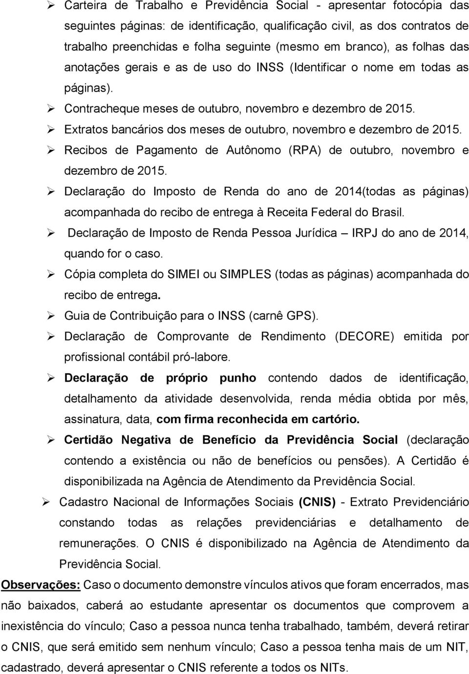 Extratos bancários dos meses de outubro, novembro e dezembro de 2015. Recibos de Pagamento de Autônomo (RPA) de outubro, novembro e dezembro de 2015.