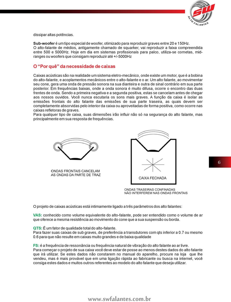 Hoje em dia em sistemas profissionais para palco, utiliza-se cornetas, midranges ou woofers que consigam reproduzir até +/-5000Hz O Por quê da necessidade de caixas Caixas acústicas são na realidade