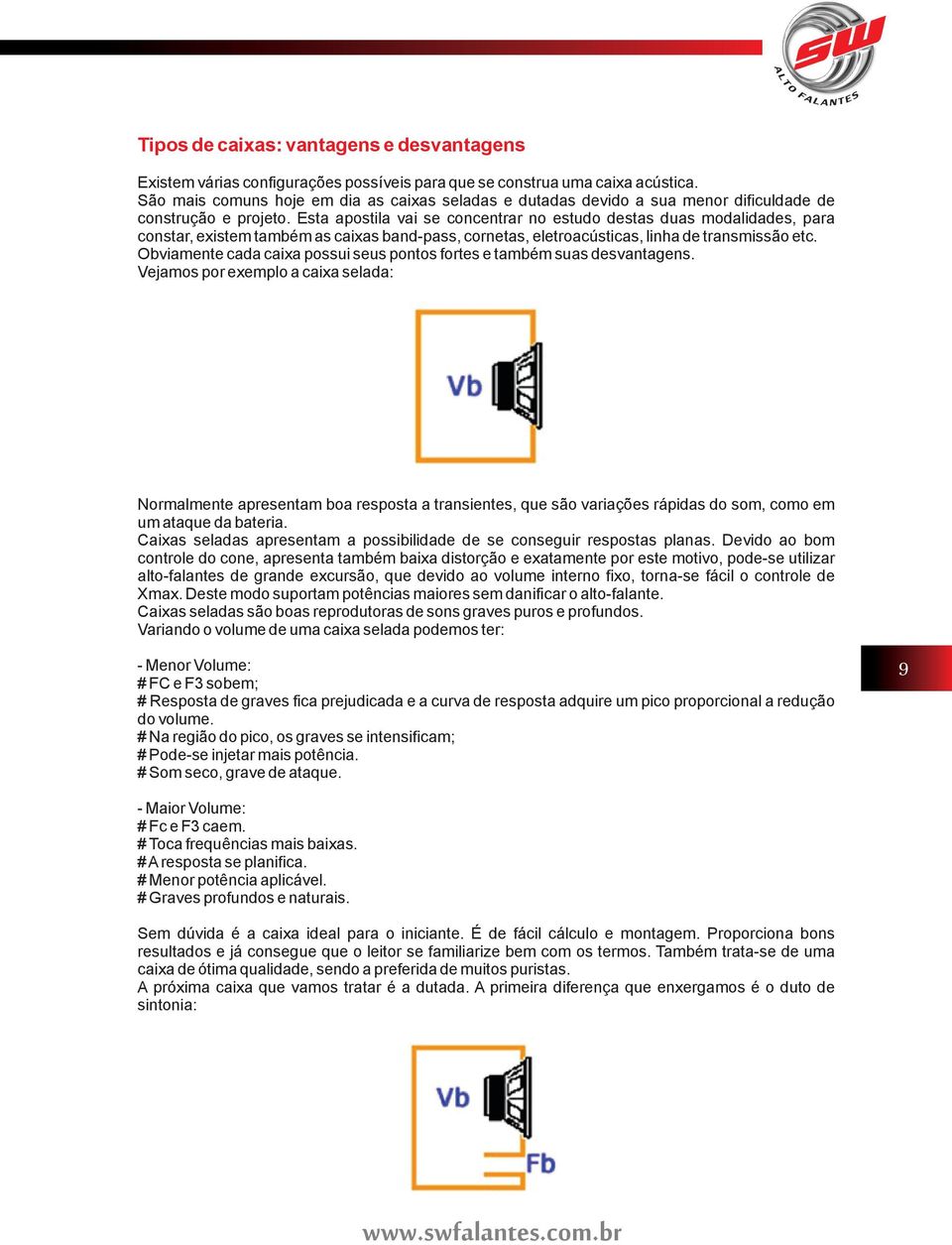 Esta apostila vai se concentrar no estudo destas duas modalidades, para constar, existem também as caixas band-pass, cornetas, eletroacústicas, linha de transmissão etc.