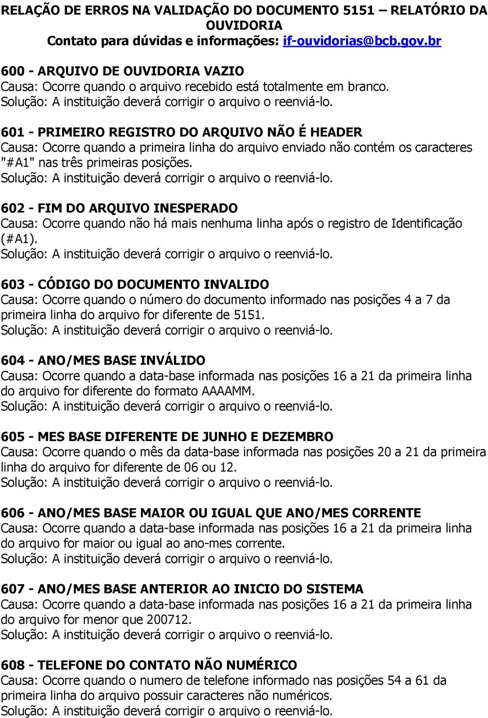 601 - PRIMEIRO REGISTRO DO ARQUIVO NÃO É HEADER Causa: Ocorre quando a primeira linha do arquivo enviado não contém os caracteres "#A1" nas três primeiras posições.