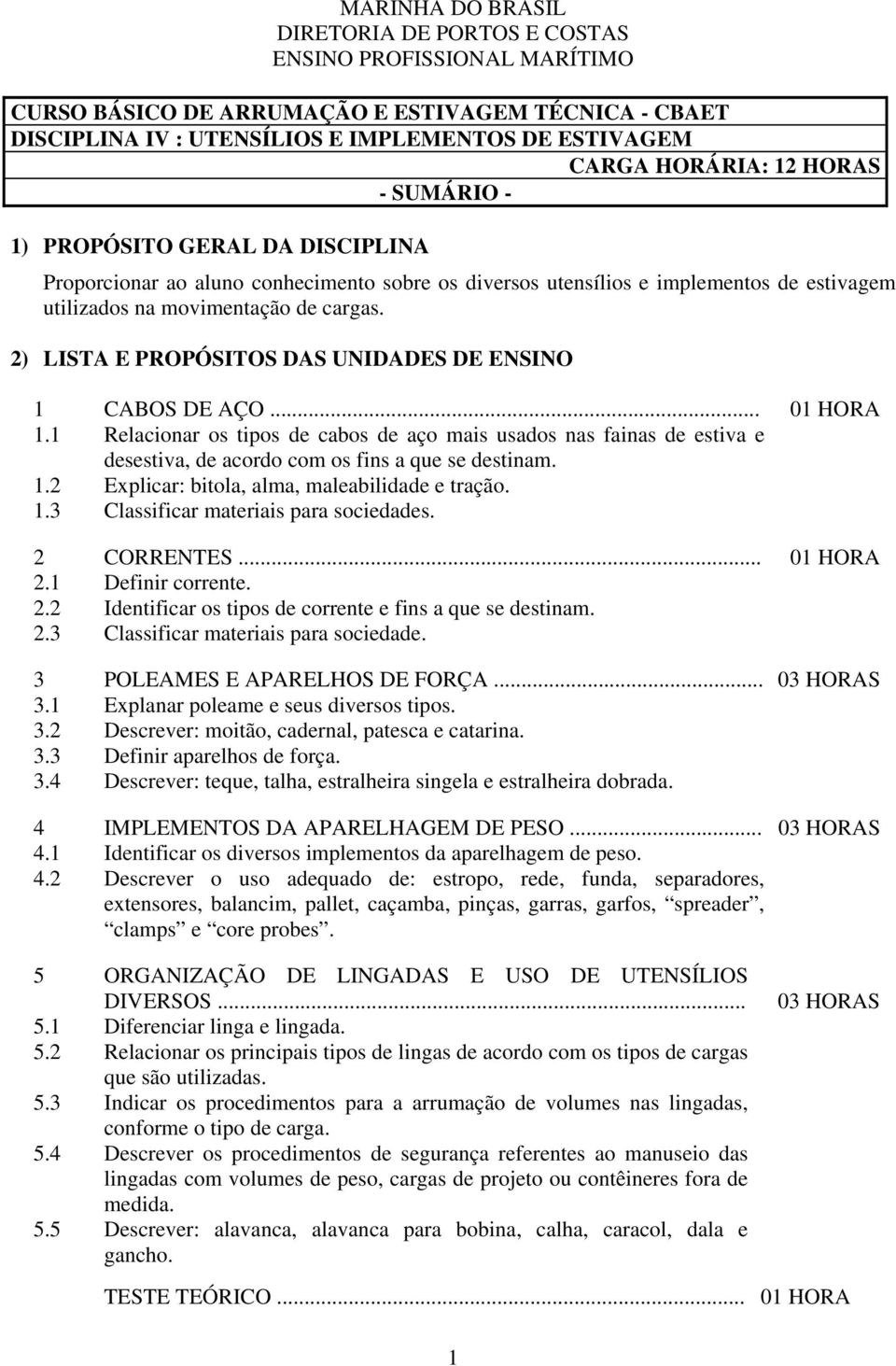 2) LISTA E PROPÓSITOS DAS UNIDADES DE ENSINO 1 CABOS DE AÇO... 01 HORA 1.1 Relacionar os tipos de cabos de aço mais usados nas fainas de estiva e desestiva, de acordo com os fins a que se destinam. 1.2 Explicar: bitola, alma, maleabilidade e tração.