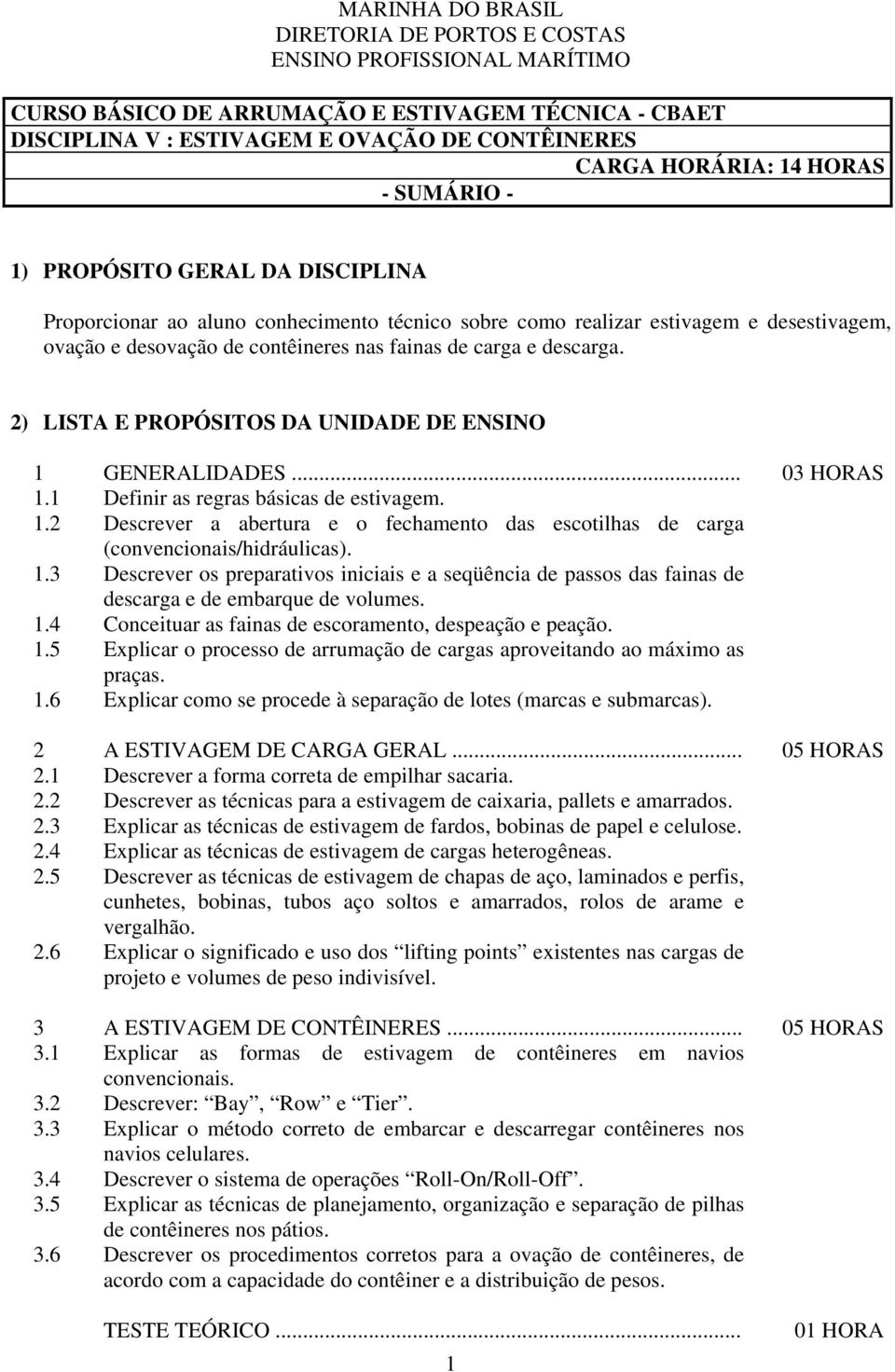 descarga. 2) LISTA E PROPÓSITOS DA UNIDADE DE ENSINO 1 GENERALIDADES... 03 HORAS 1.1 Definir as regras básicas de estivagem. 1.2 Descrever a abertura e o fechamento das escotilhas de carga (convencionais/hidráulicas).