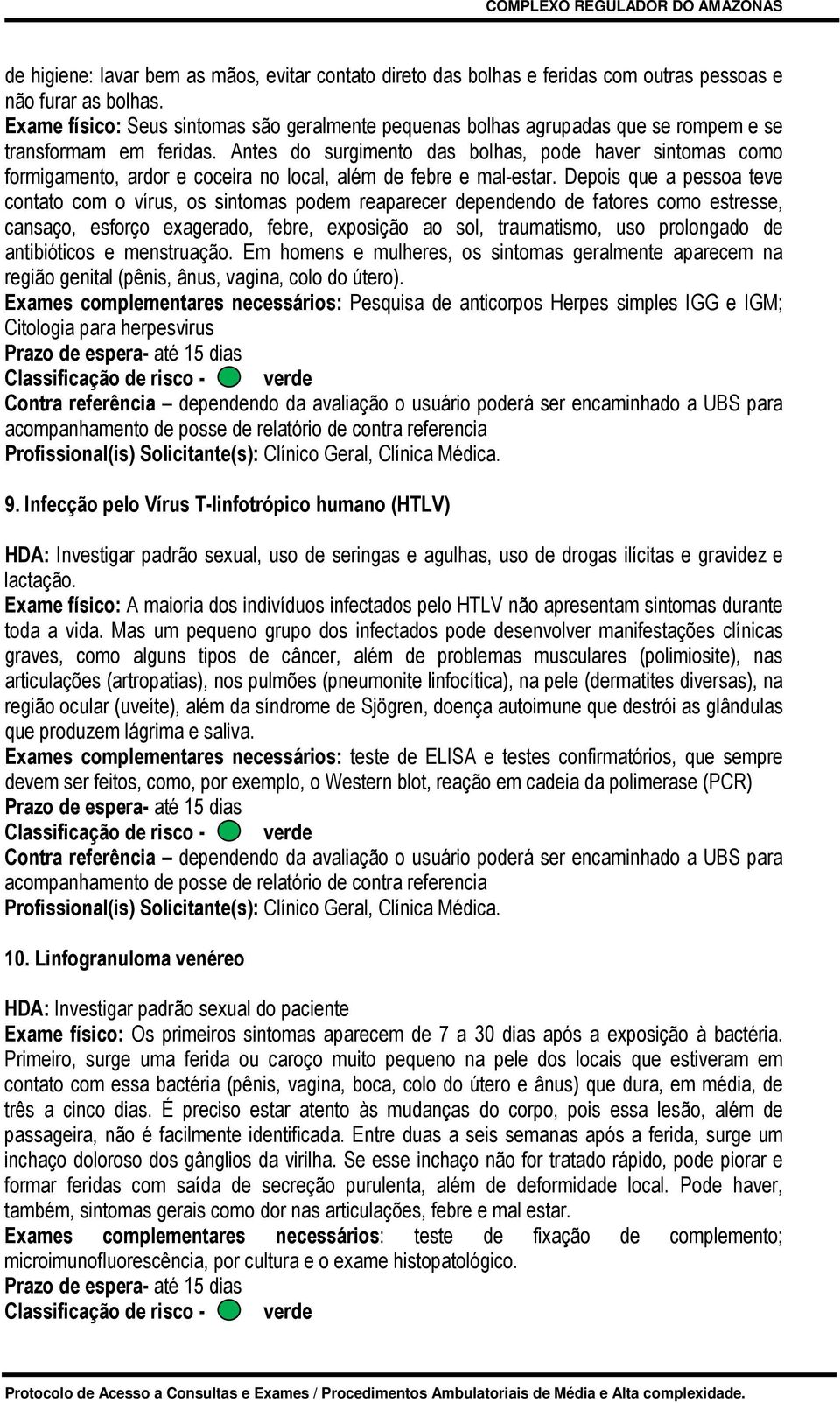 Antes do surgimento das bolhas, pode haver sintomas como formigamento, ardor e coceira no local, além de febre e mal-estar.