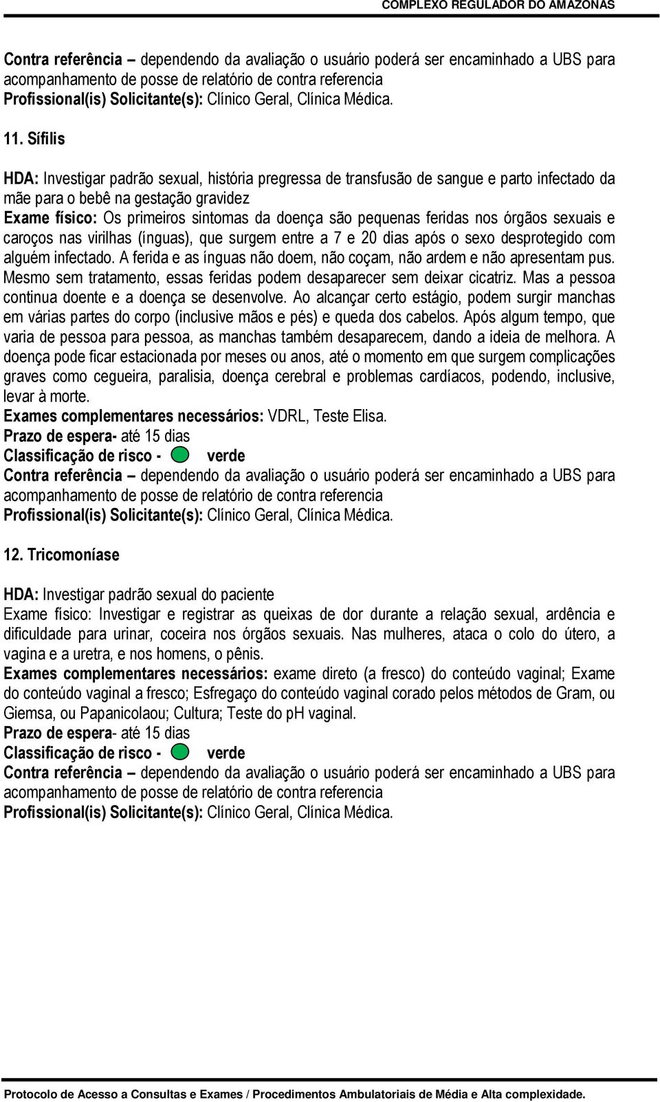 A ferida e as ínguas não doem, não coçam, não ardem e não apresentam pus. Mesmo sem tratamento, essas feridas podem desaparecer sem deixar cicatriz.