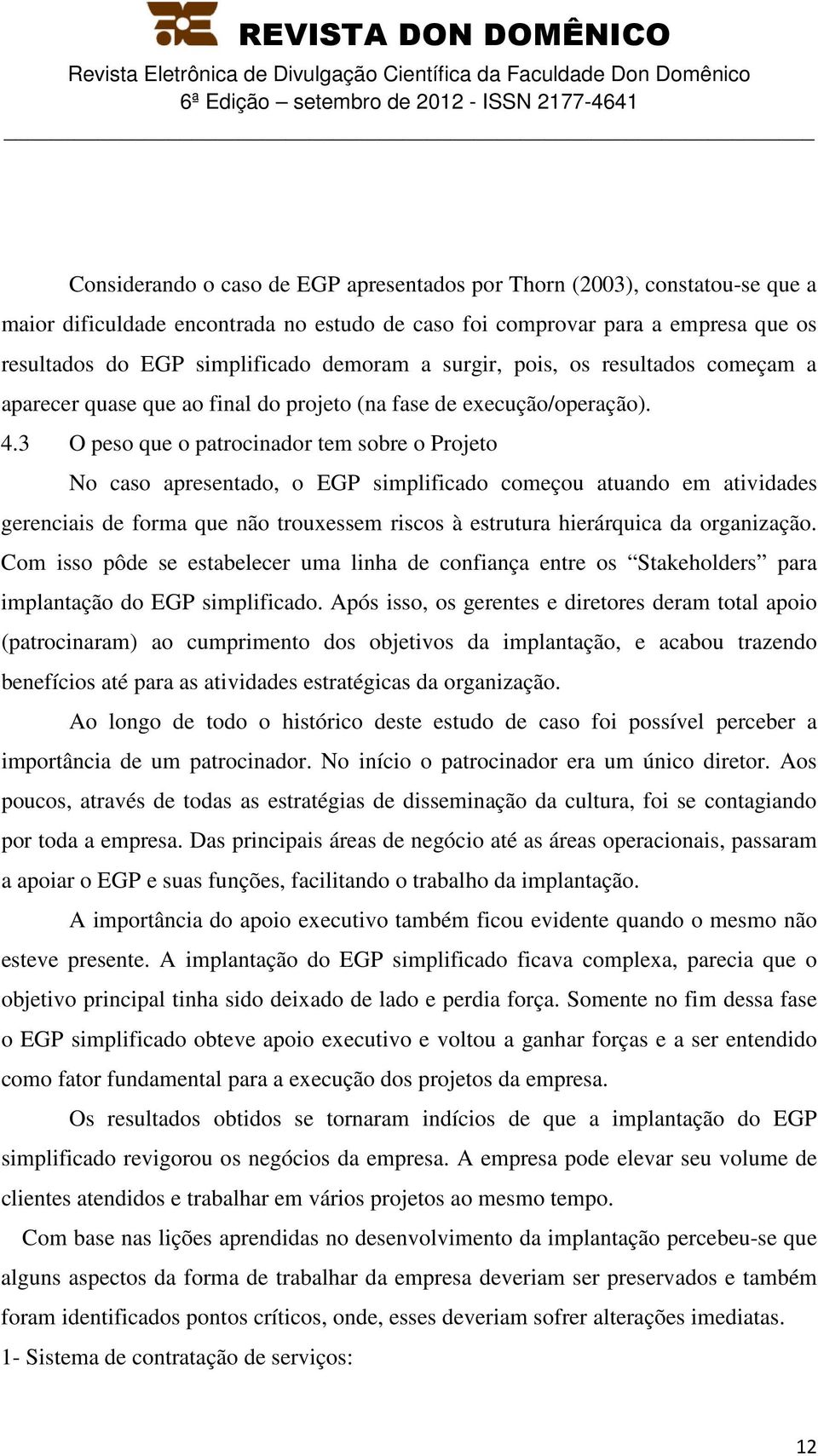 3 O peso que o patrocinador tem sobre o Projeto No caso apresentado, o EGP simplificado começou atuando em atividades gerenciais de forma que não trouxessem riscos à estrutura hierárquica da