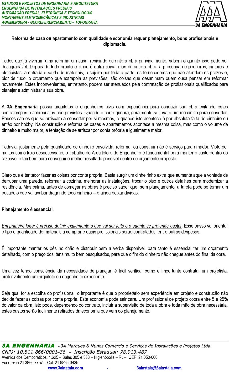 Depois de tudo pronto e limpo é outra coisa, mas durante a obra, a presença de pedreiros, pintores e eletricistas, a entrada e saída de materiais, a sujeira por toda a parte, os fornecedores que não