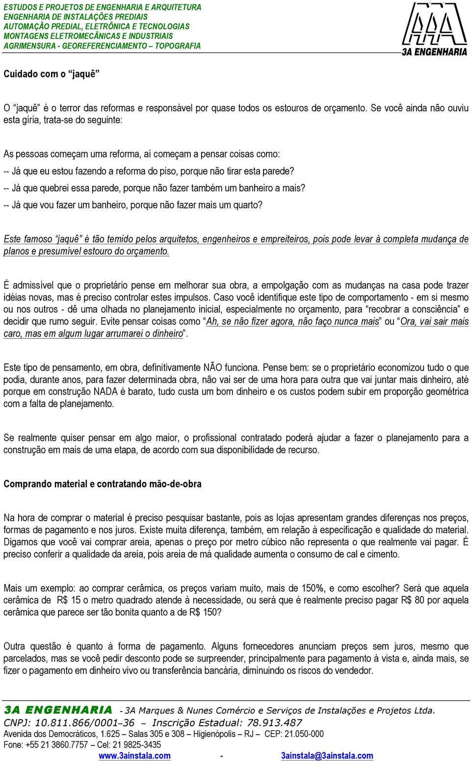 -- Já que quebrei essa parede, porque não fazer também um banheiro a mais? -- Já que vou fazer um banheiro, porque não fazer mais um quarto?