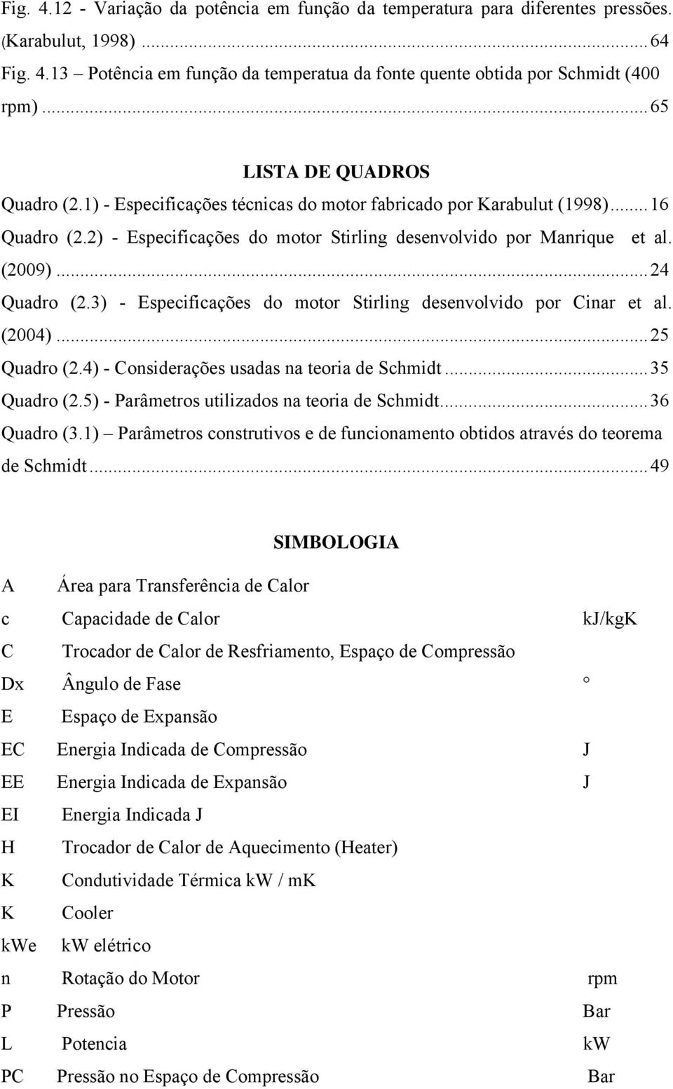 .. 24 Quadro (2.3) - Especificações do motor Stirling desenvolvido por Cinar et al. (2004)... 25 Quadro (2.4) - Considerações usadas na teoria de Schmidt... 35 Quadro (2.