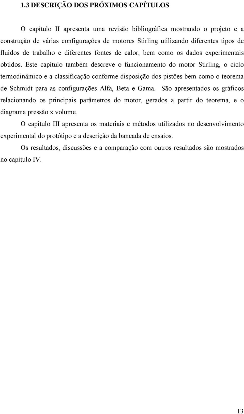 Este capítulo também descreve o funcionamento do motor Stirling, o ciclo termodinâmico e a classificação conforme disposição dos pistões bem como o teorema de Schmidt para as configurações Alfa, Beta