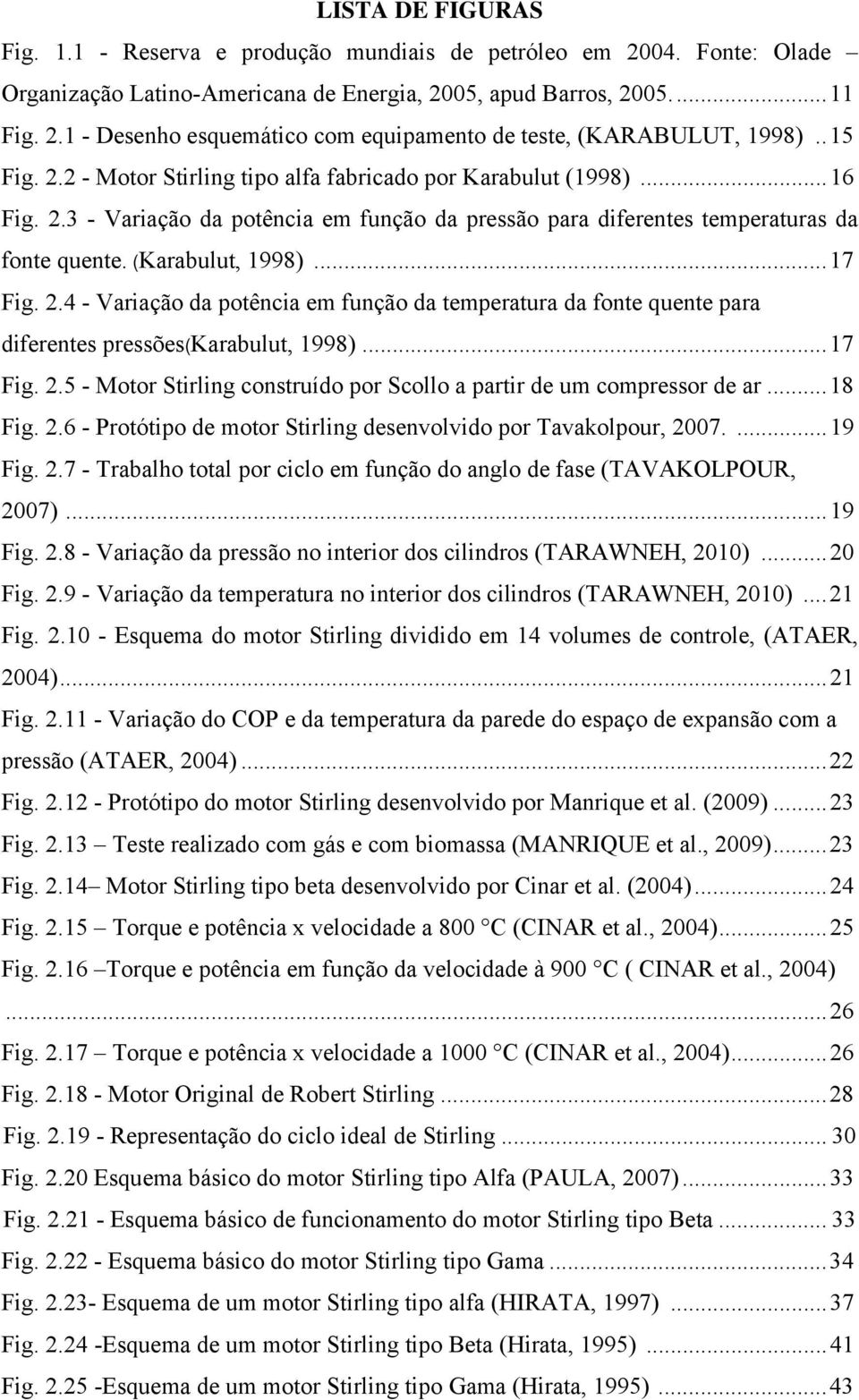 .. 17 Fig. 2.4 - Variação da potência em função da temperatura da fonte quente para diferentes pressões(karabulut, 1998)... 17 Fig. 2.5 - Motor Stirling construído por Scollo a partir de um compressor de ar.