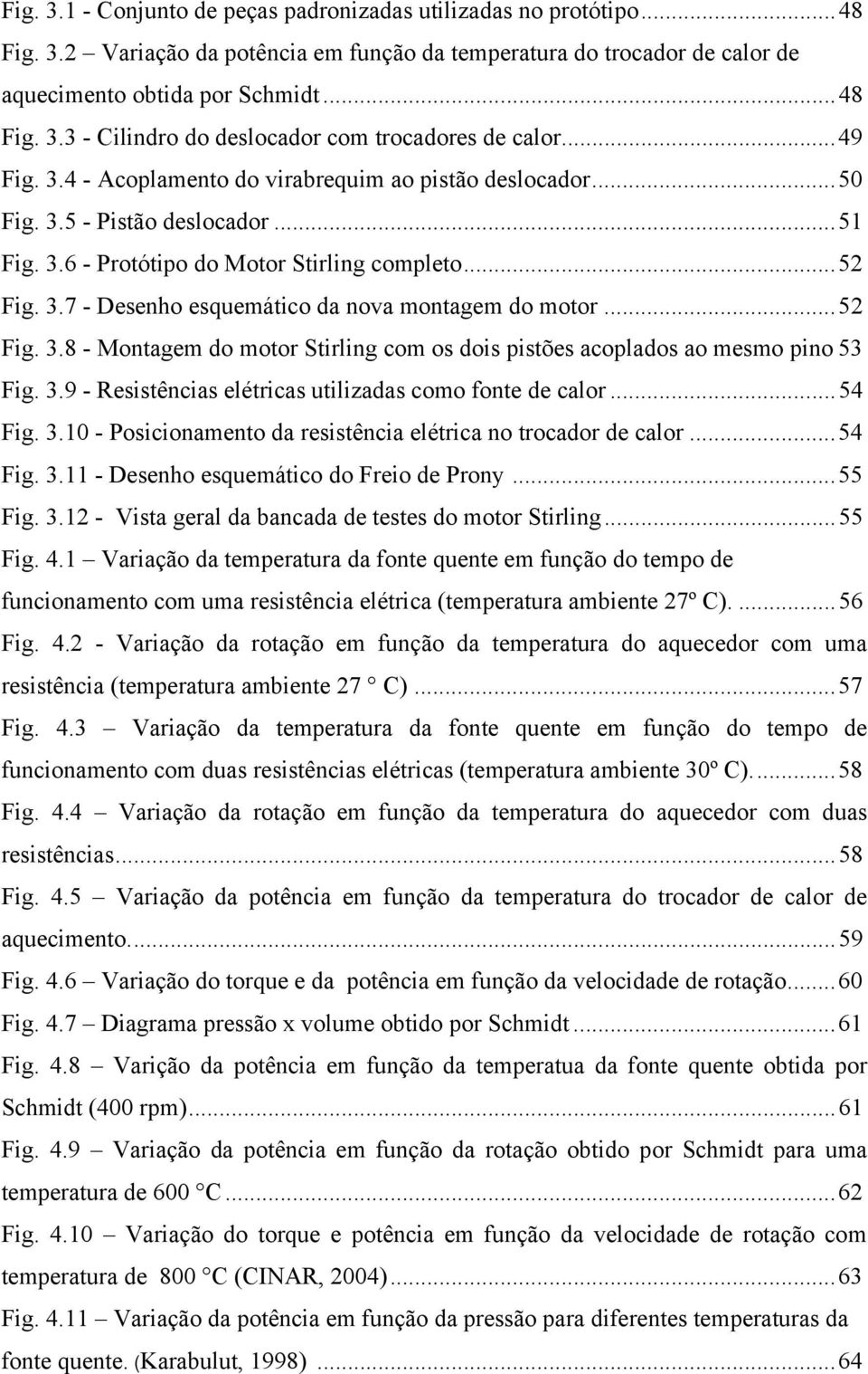 .. 52 Fig. 3.8 - Montagem do motor Stirling com os dois pistões acoplados ao mesmo pino 53 Fig. 3.9 - Resistências elétricas utilizadas como fonte de calor... 54 Fig. 3.10 - Posicionamento da resistência elétrica no trocador de calor.