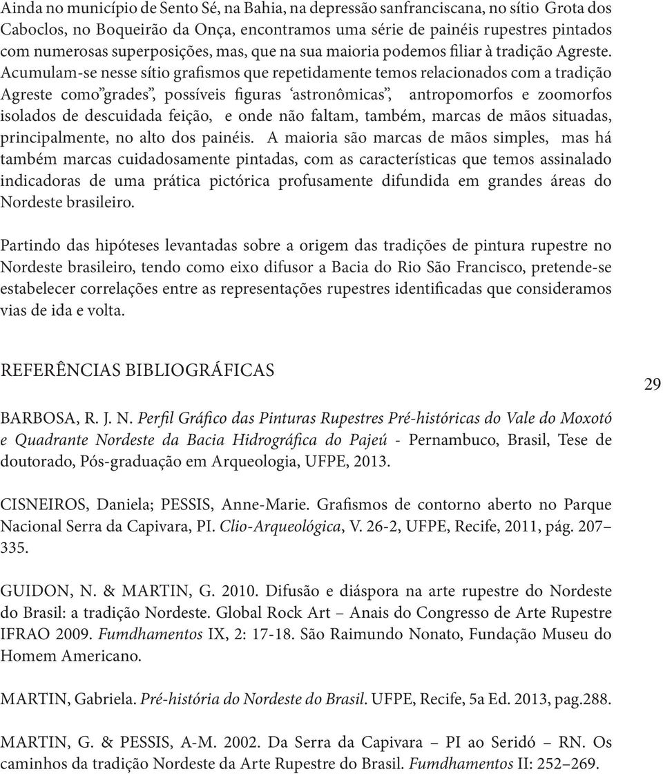 Acumulam-se nesse sítio grafismos que repetidamente temos relacionados com a tradição Agreste como grades, possíveis figuras astronômicas, antropomorfos e zoomorfos isolados de descuidada feição, e