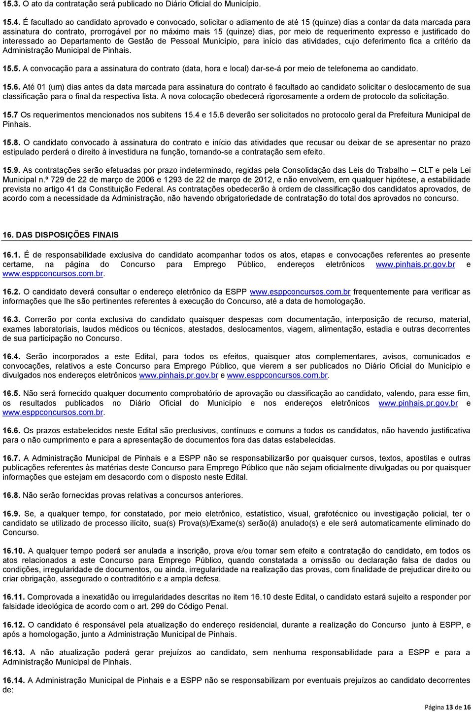 meio de requerimento expresso e justificado do interessado ao Departamento de Gestão de Pessoal Município, para início das atividades, cujo deferimento fica a critério da Administração Municipal de